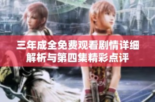 三年成全免费观看剧情详细解析与第四集精彩点评
