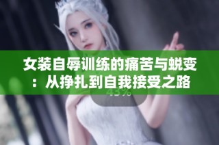 女装自辱训练的痛苦与蜕变：从挣扎到自我接受之路