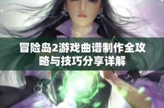 冒险岛2游戏曲谱制作全攻略与技巧分享详解