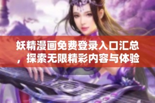 妖精漫画免费登录入口汇总，探索无限精彩内容与体验