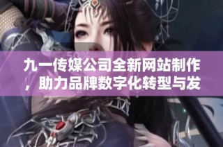 九一传媒公司全新网站制作，助力品牌数字化转型与发展