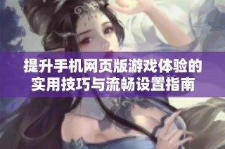 提升手机网页版游戏体验的实用技巧与流畅设置指南