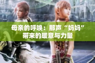 母亲的呼唤：那声“妈妈”带来的暖意与力量