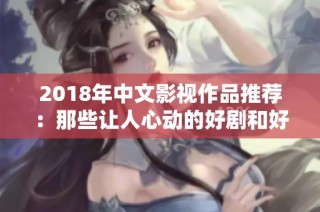 2018年中文影视作品推荐：那些让人心动的好剧和好电影