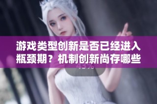 游戏类型创新是否已经进入瓶颈期？机制创新尚存哪些发展空间？