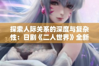 探索人际关系的深度与复杂性：日剧《二人世界》全新诠释