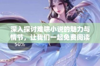 深入探讨难哄小说的魅力与情节，让我们一起免费阅读完整作品