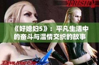 《好媳妇5》：平凡生活中的奋斗与温情交织的故事