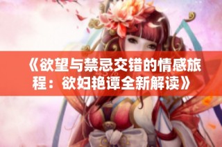《欲望与禁忌交错的情感旅程：欲妇艳谭全新解读》