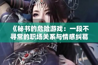 《秘书的危险游戏：一段不寻常的职场关系与情感纠葛》