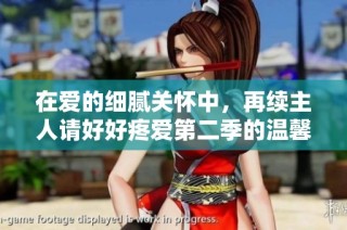 在爱的细腻关怀中，再续主人请好好疼爱第二季的温馨故事