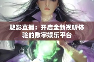 魅影直播：开启全新视听体验的数字娱乐平台