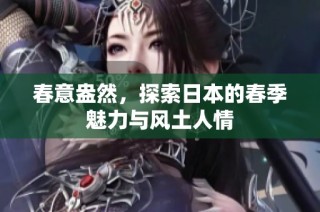 春意盎然，探索日本的春季魅力与风土人情