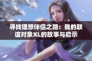 寻找理想伴侣之路：我的联谊对象XL的故事与启示