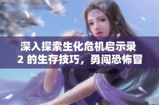 深入探索生化危机启示录 2 的生存技巧，勇闯恐怖冒险之旅
