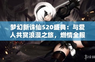 梦幻新诛仙520盛典：与爱人共赏浪漫之旅，燃情全服热战