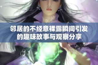 邻居的不经意裸露瞬间引发的趣味故事与观察分享