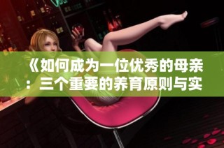 《如何成为一位优秀的母亲：三个重要的养育原则与实践指南》