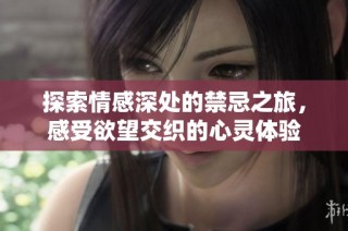 探索情感深处的禁忌之旅，感受欲望交织的心灵体验