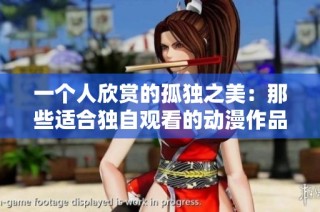 一个人欣赏的孤独之美：那些适合独自观看的动漫作品