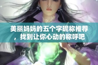 美丽妈妈的五个字昵称推荐，找到让你心动的称呼吧