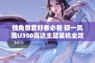 独角兽爱好者必看 硕一凤凰U350高达主题装机全攻略