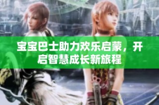 宝宝巴士助力欢乐启蒙，开启智慧成长新旅程