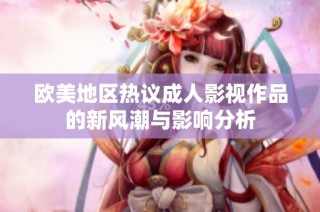 欧美地区热议成人影视作品的新风潮与影响分析