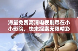 海量免费高清电视剧尽在小小影院，快来探索无限精彩吧