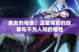 亲友的母亲：温暖背后的故事与不为人知的牺牲