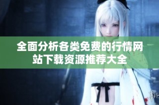 全面分析各类免费的行情网站下载资源推荐大全