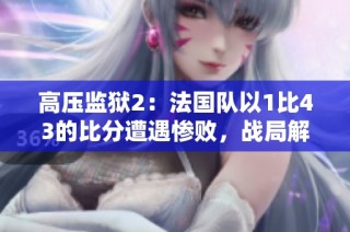 高压监狱2：法国队以1比43的比分遭遇惨败，战局解析与反思