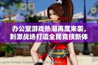 办公室游戏热潮再度来袭，刺激战场打造全民竞技新体验