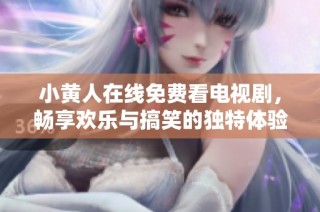 小黄人在线免费看电视剧，畅享欢乐与搞笑的独特体验