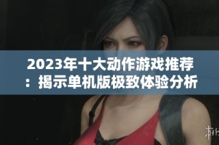 2023年十大动作游戏推荐：揭示单机版极致体验分析