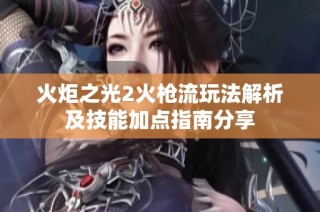 火炬之光2火枪流玩法解析及技能加点指南分享