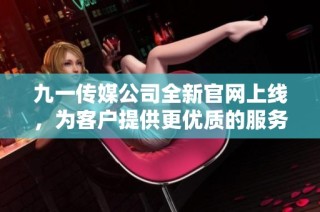 九一传媒公司全新官网上线，为客户提供更优质的服务体验