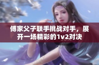 傅家父子联手挑战对手，展开一场精彩的1v2对决