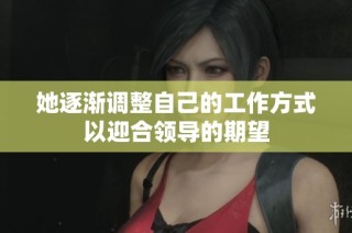她逐渐调整自己的工作方式以迎合领导的期望