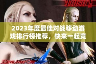 2023年度最佳对战移动游戏排行榜推荐，快来一起竞技！