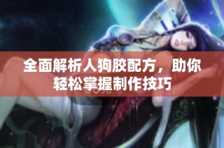 全面解析人狗胶配方，助你轻松掌握制作技巧