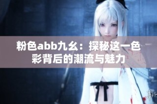 粉色abb九幺：探秘这一色彩背后的潮流与魅力
