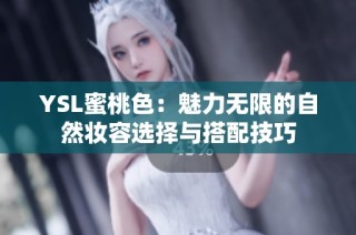 YSL蜜桃色：魅力无限的自然妆容选择与搭配技巧