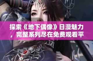 探索《地下偶像》日漫魅力，完整系列尽在免费观看平台等你来享受