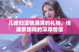 儿媳妇温情满满的礼物，传递家族间的深厚情谊