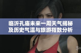 临沂孔庙未来一周天气揭秘及历史气温与旅游指数分析