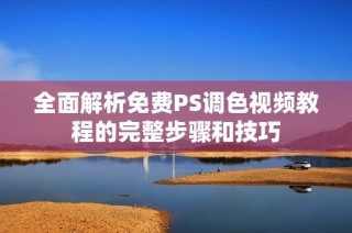 全面解析免费PS调色视频教程的完整步骤和技巧