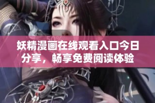 妖精漫画在线观看入口今日分享，畅享免费阅读体验
