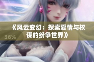 《风云变幻：探索爱情与权谋的纷争世界》
