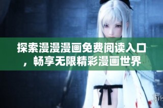 探索漫漫漫画免费阅读入口，畅享无限精彩漫画世界
